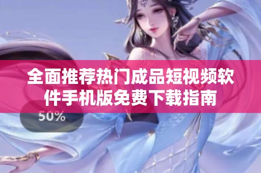 全面推荐热门成品短视频软件手机版免费下载指南