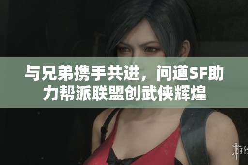 与兄弟携手共进，问道SF助力帮派联盟创武侠辉煌
