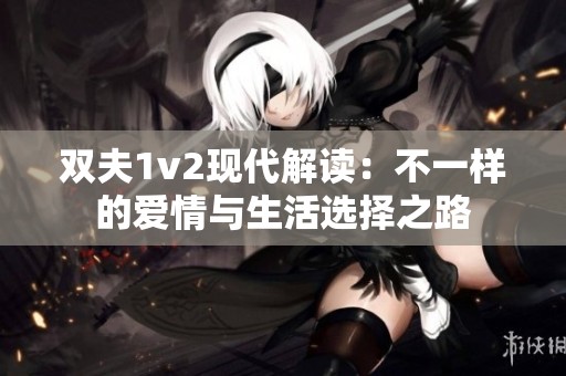 双夫1v2现代解读：不一样的爱情与生活选择之路