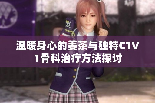 温暖身心的姜茶与独特C1V1骨科治疗方法探讨