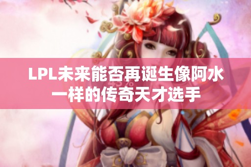 LPL未来能否再诞生像阿水一样的传奇天才选手