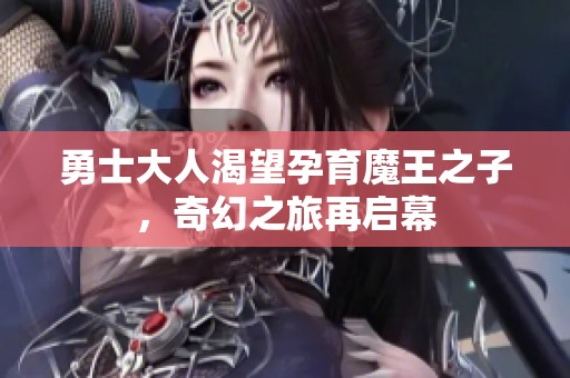 勇士大人渴望孕育魔王之子，奇幻之旅再启幕