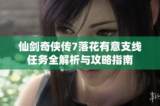 仙剑奇侠传7落花有意支线任务全解析与攻略指南