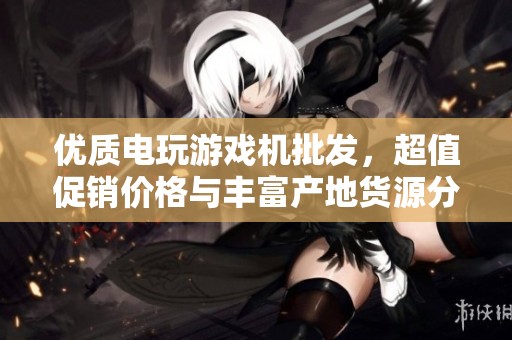 优质电玩游戏机批发，超值促销价格与丰富产地货源分析