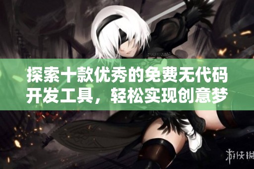 探索十款优秀的免费无代码开发工具，轻松实现创意梦想