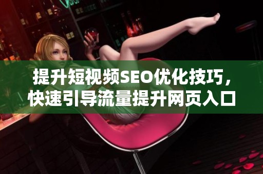提升短视频SEO优化技巧，快速引导流量提升网页入口流量