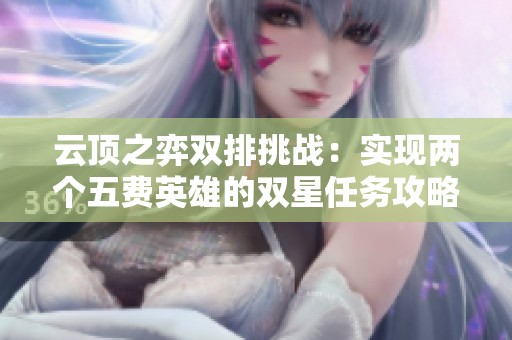 云顶之弈双排挑战：实现两个五费英雄的双星任务攻略