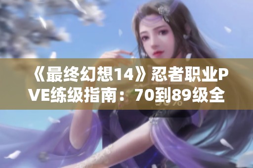 《最终幻想14》忍者职业PVE练级指南：70到89级全攻略