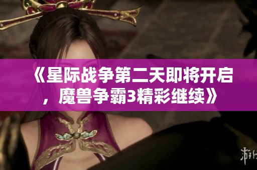 《星际战争第二天即将开启，魔兽争霸3精彩继续》