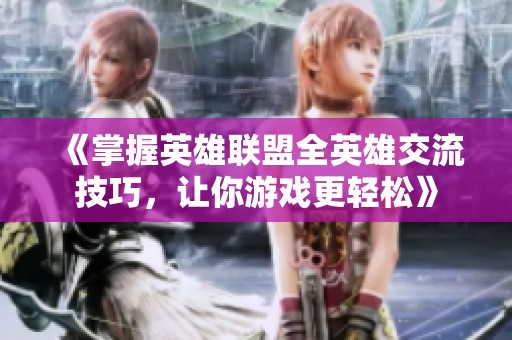 《掌握英雄联盟全英雄交流技巧，让你游戏更轻松》