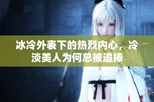 冰冷外表下的热烈内心，冷淡美人为何总被追捧