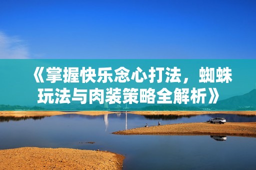 《掌握快乐念心打法，蜘蛛玩法与肉装策略全解析》
