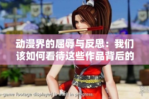动漫界的屈辱与反思：我们该如何看待这些作品背后的故事
