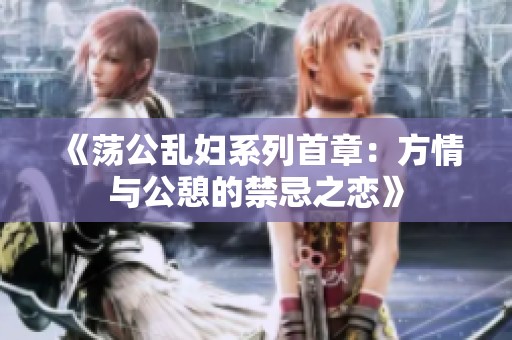 《荡公乱妇系列首章：方情与公憩的禁忌之恋》
