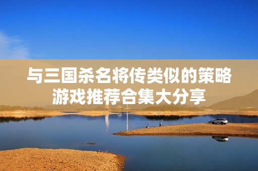 与三国杀名将传类似的策略游戏推荐合集大分享