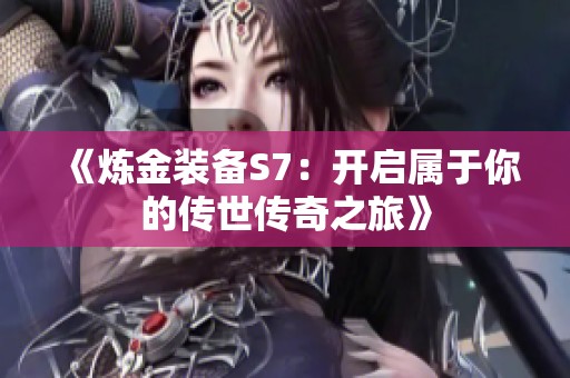 《炼金装备S7：开启属于你的传世传奇之旅》
