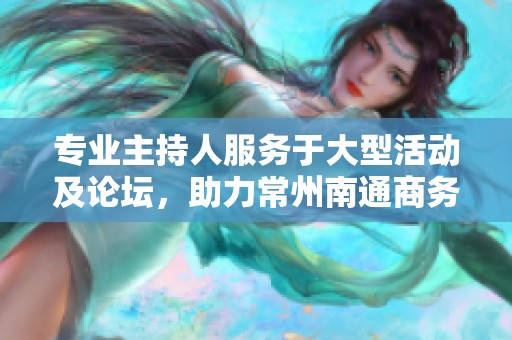 专业主持人服务于大型活动及论坛，助力常州南通商务开业活动