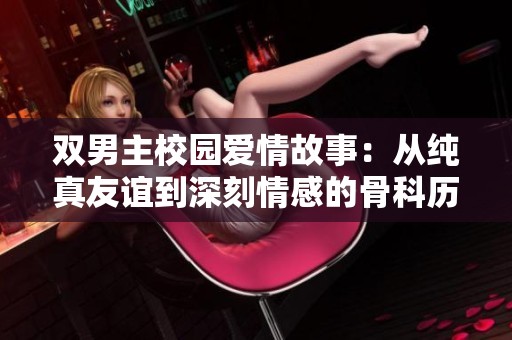 双男主校园爱情故事：从纯真友谊到深刻情感的骨科历程