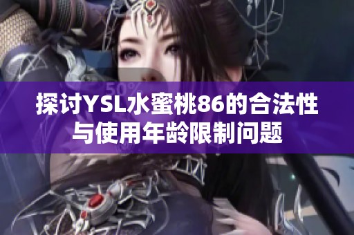 探讨YSL水蜜桃86的合法性与使用年龄限制问题