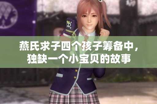 燕氏求子四个孩子筹备中，独缺一个小宝贝的故事