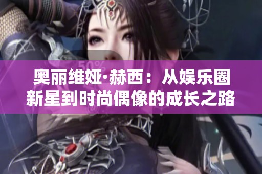 奥丽维娅·赫西：从娱乐圈新星到时尚偶像的成长之路