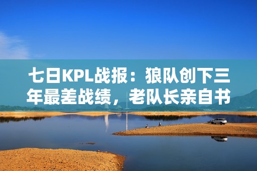 七日KPL战报：狼队创下三年最差战绩，老队长亲自书写悲情篇章