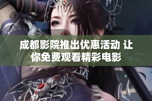 成都影院推出优惠活动 让你免费观看精彩电影