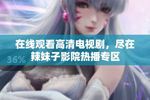 在线观看高清电视剧，尽在辣妹子影院热播专区
