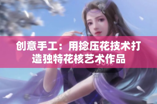 创意手工：用捻压花技术打造独特花核艺术作品