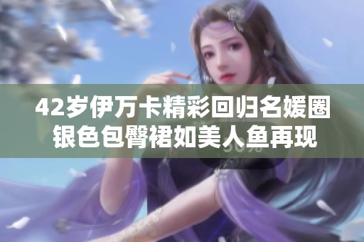42岁伊万卡精彩回归名媛圈 银色包臀裙如美人鱼再现魅力