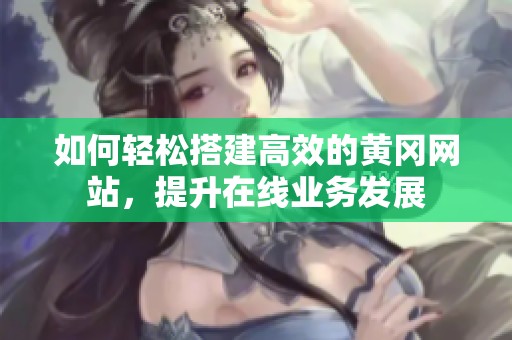 如何轻松搭建高效的黄冈网站，提升在线业务发展