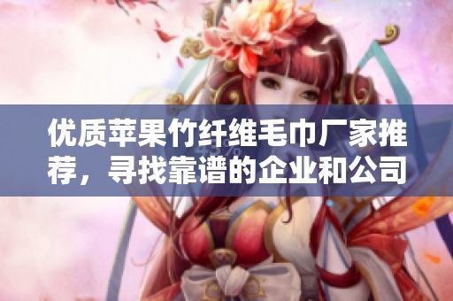 优质苹果竹纤维毛巾厂家推荐，寻找靠谱的企业和公司
