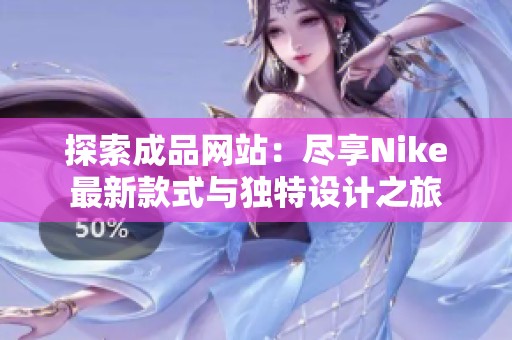 探索成品网站：尽享Nike最新款式与独特设计之旅