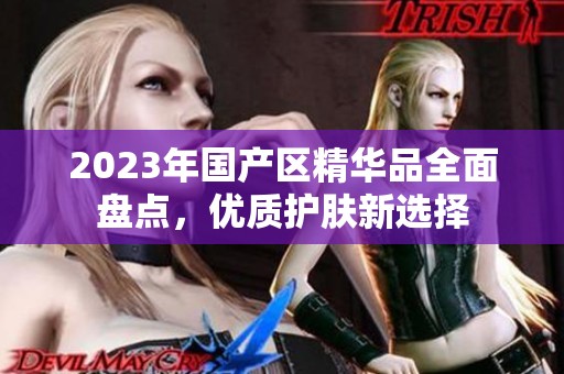 2023年国产区精华品全面盘点，优质护肤新选择