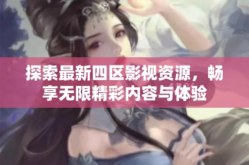 探索最新四区影视资源，畅享无限精彩内容与体验