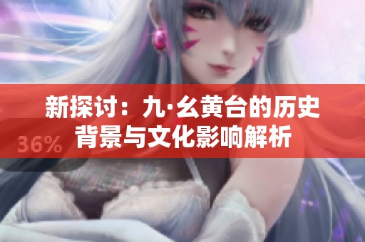 新探讨：九·幺黄台的历史背景与文化影响解析
