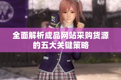 全面解析成品网站采购货源的五大关键策略