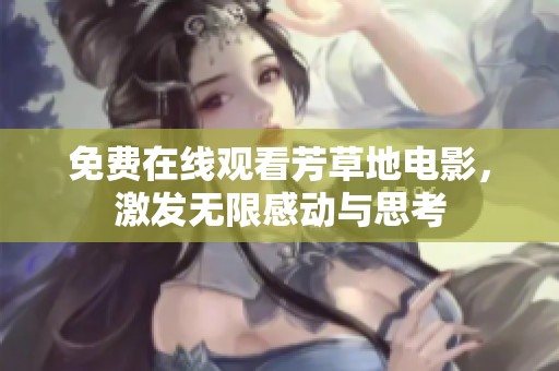 免费在线观看芳草地电影，激发无限感动与思考