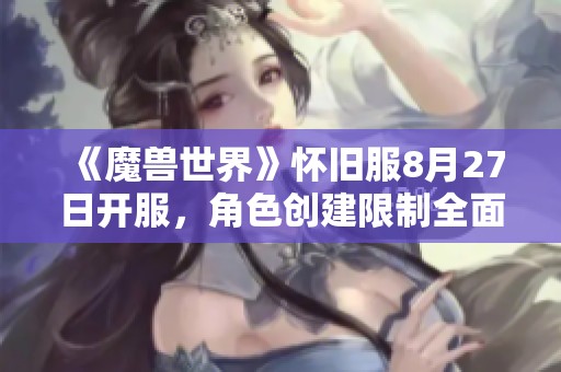 《魔兽世界》怀旧服8月27日开服，角色创建限制全面取消