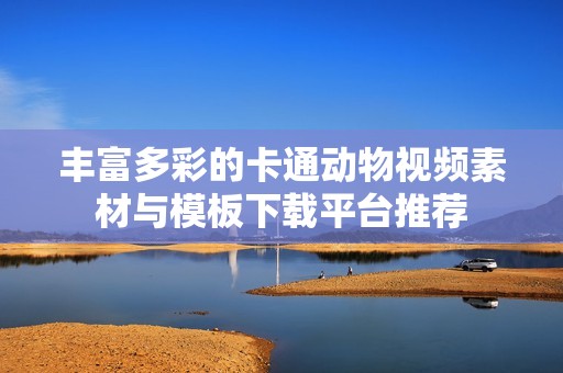 丰富多彩的卡通动物视频素材与模板下载平台推荐