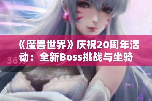 《魔兽世界》庆祝20周年活动：全新Boss挑战与坐骑外观揭晓