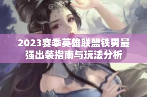 2023赛季英雄联盟铁男最强出装指南与玩法分析