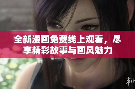 全新漫画免费线上观看，尽享精彩故事与画风魅力