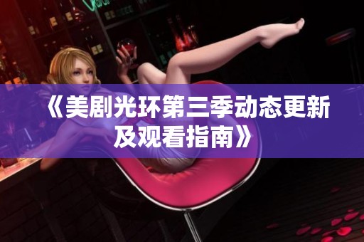 《美剧光环第三季动态更新及观看指南》