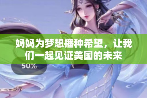 妈妈为梦想播种希望，让我们一起见证美国的未来