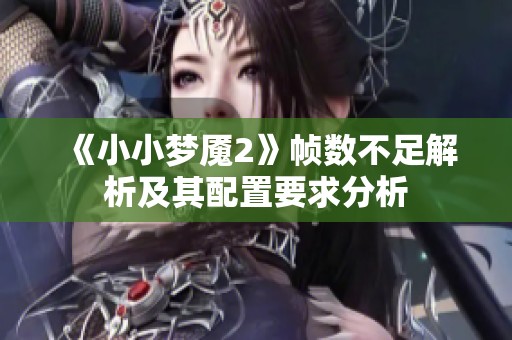 《小小梦魇2》帧数不足解析及其配置要求分析
