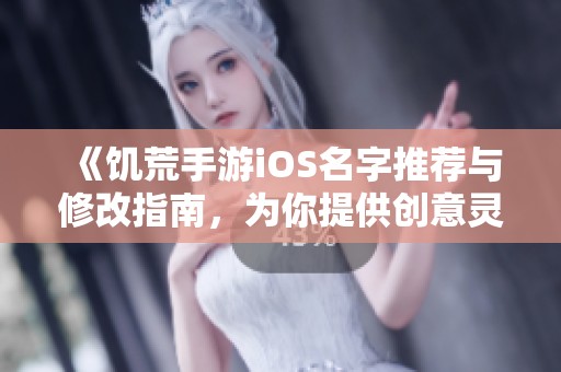 《饥荒手游iOS名字推荐与修改指南，为你提供创意灵感》