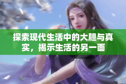 探索现代生活中的大胆与真实，揭示生活的另一面