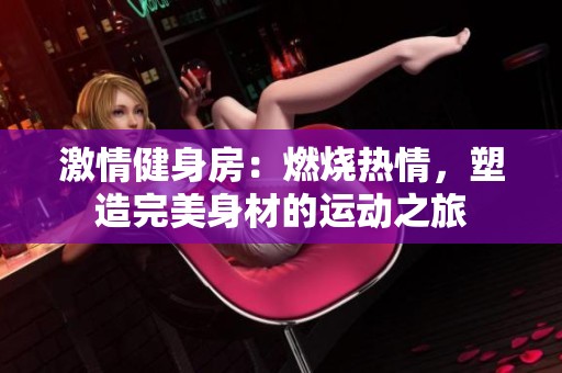 激情健身房：燃烧热情，塑造完美身材的运动之旅