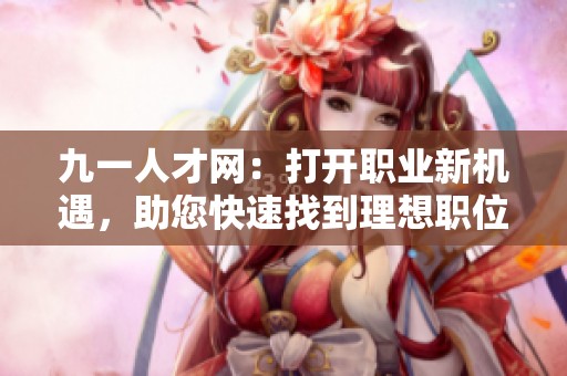 九一人才网：打开职业新机遇，助您快速找到理想职位